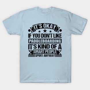 Paddleboarding Lover It's Okay If You Don't Like Paddleboarding It's Kind Of A Smart People Sports Anyway T-Shirt